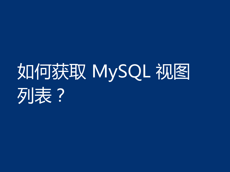 如何获取 MySQL 视图列表?