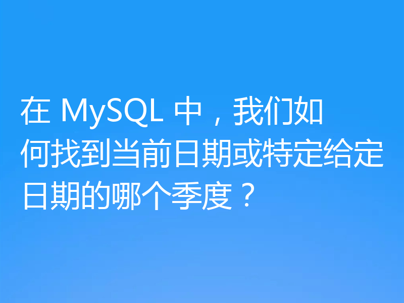 在 MySQL 中,我们如何找到当前日期或特定给定日期的哪个季度?
