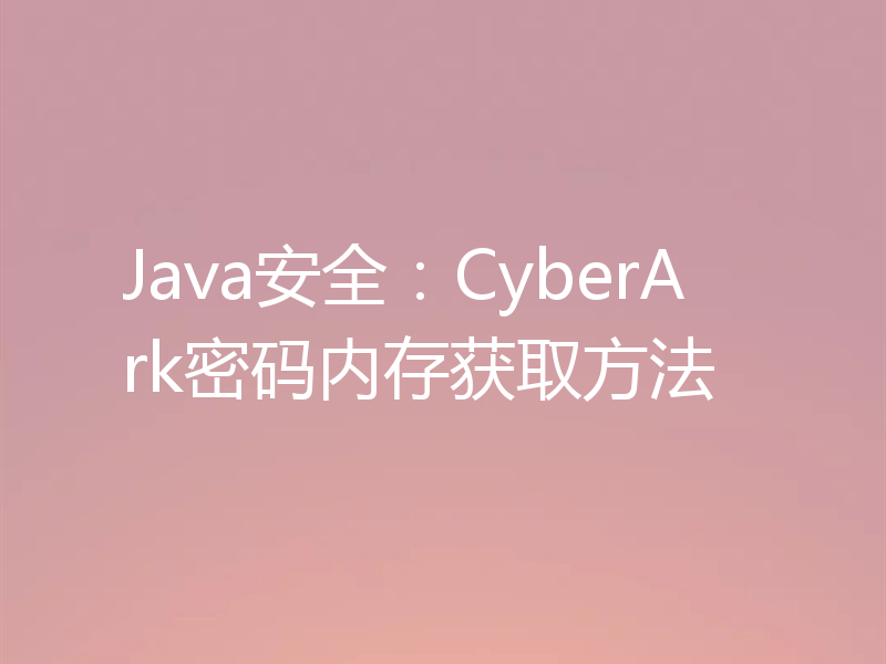 Java安全：CyberArk密码内存获取方法