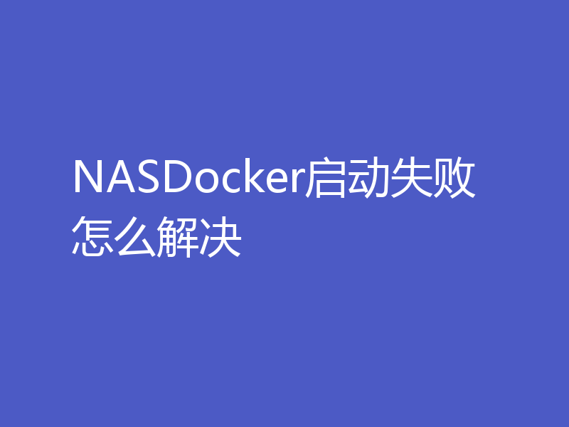 NASDocker启动失败怎么解决