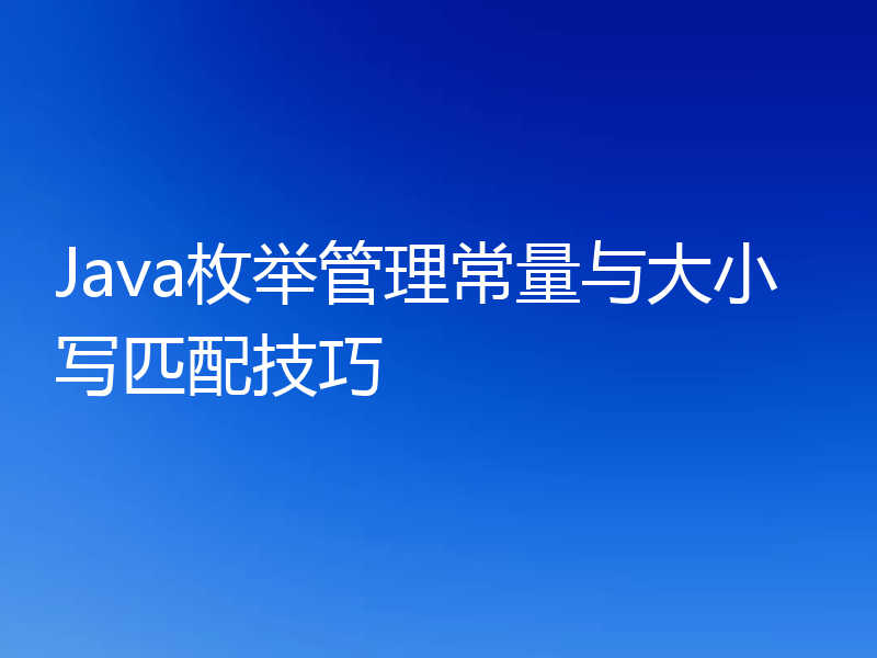 Java枚举管理常量与大小写匹配技巧