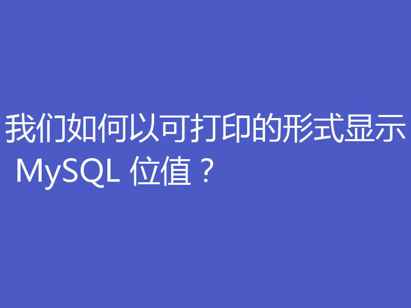我们如何以可打印的形式显示 MySQL 位值?