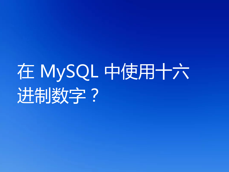 在 MySQL 中使用十六进制数字?