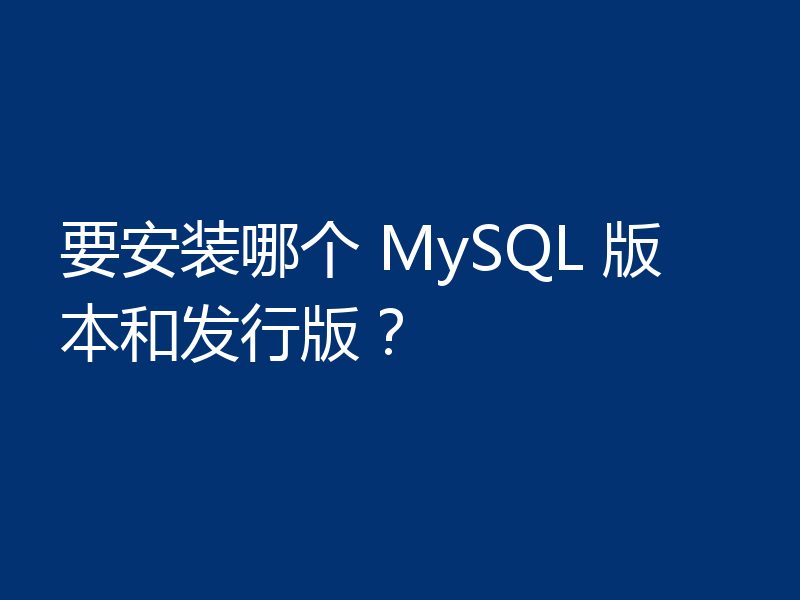 要安装哪个 MySQL 版本和发行版?