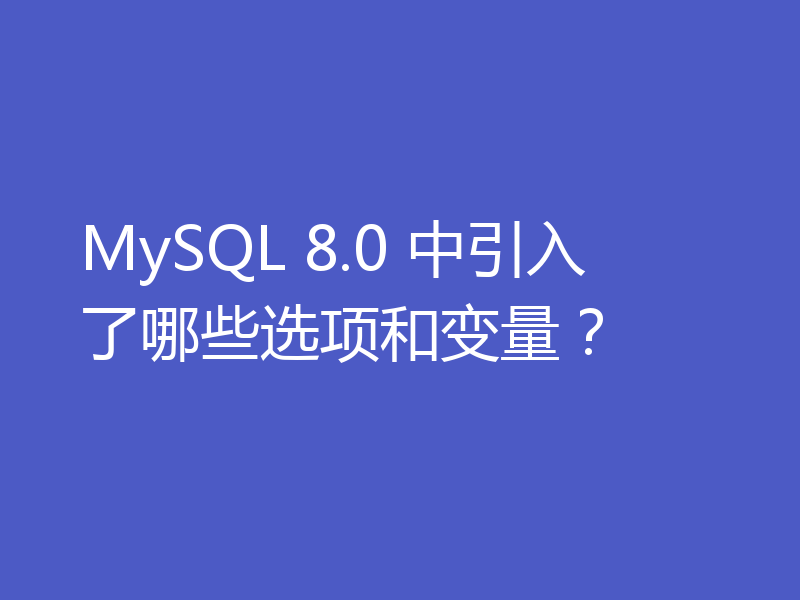 MySQL 8.0 中引入了哪些选项和变量?