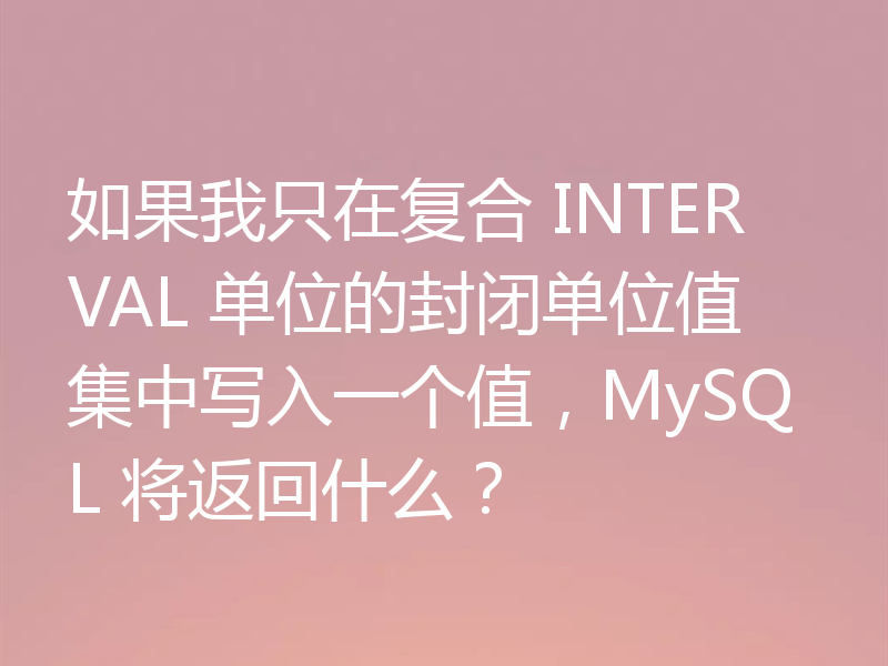 如果我只在复合 INTERVAL 单位的封闭单位值集中写入一个值,MySQL 将返回什么?