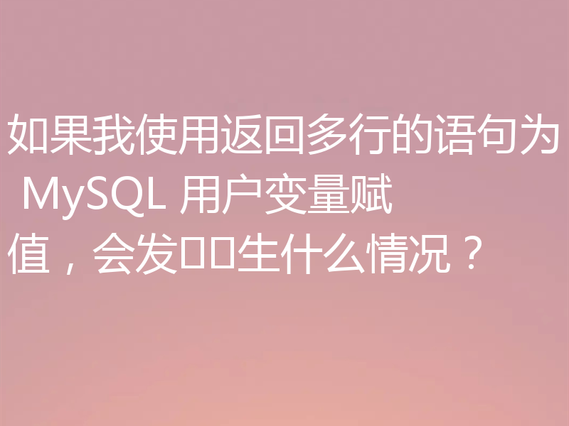 如果我使用返回多行的语句为 MySQL 用户变量赋值,会发生什么情况?