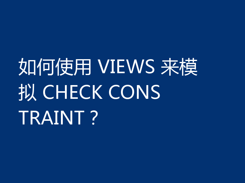 如何使用 VIEWS 来模拟 CHECK CONSTRAINT?