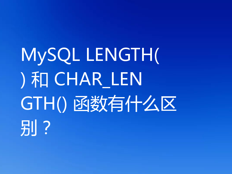 MySQL LENGTH() 和 CHAR_LENGTH() 函数有什么区别?