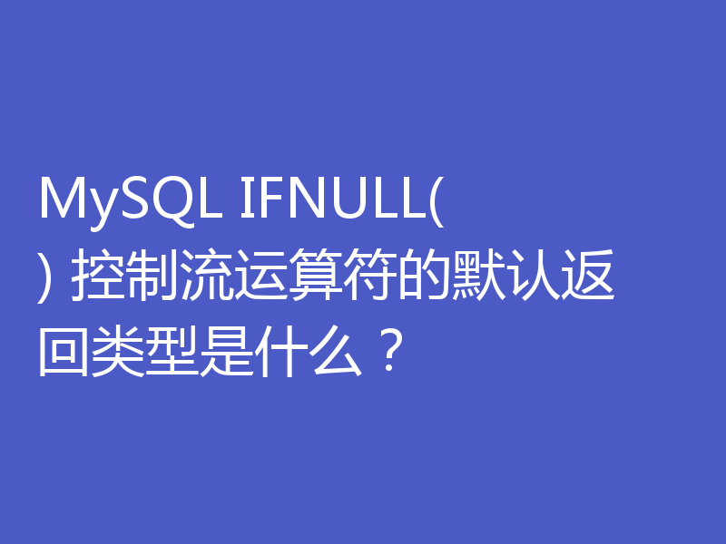 MySQL IFNULL() 控制流运算符的默认返回类型是什么?