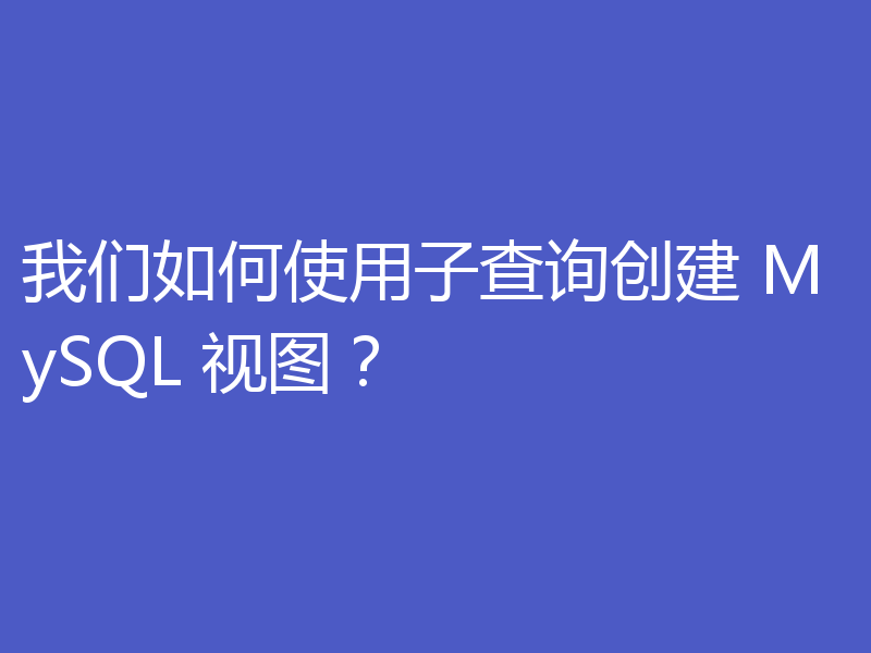 我们如何使用子查询创建 MySQL 视图?
