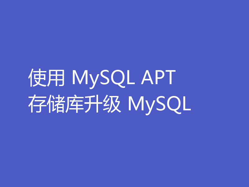 使用 MySQL APT 存储库升级 MySQL