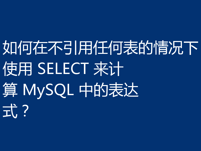 如何在不引用任何表的情况下使用 SELECT 来计算 MySQL 中的表达式?