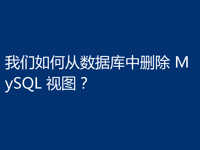 我们如何从数据库中删除 MySQL 视图?