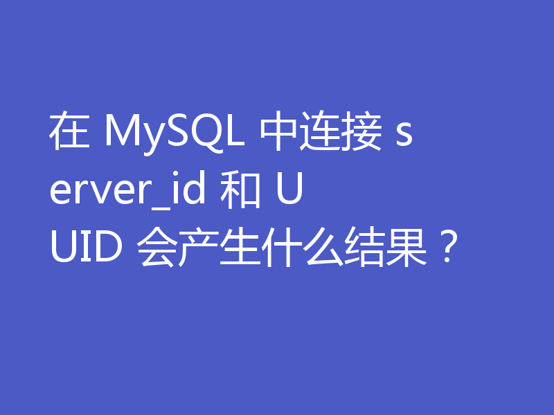 在 MySQL 中连接 server_id 和 UUID 会产生什么结果?