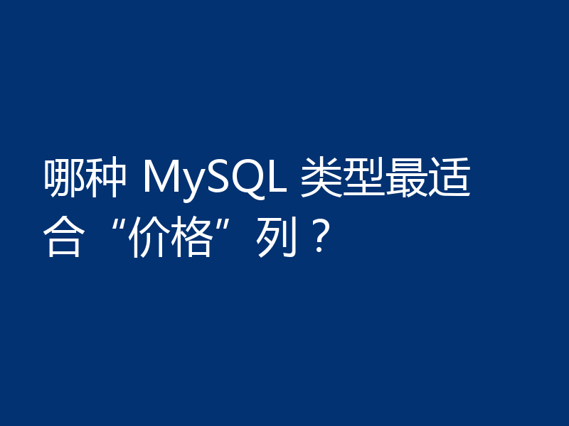 哪种 MySQL 类型最适合“价格”列?
