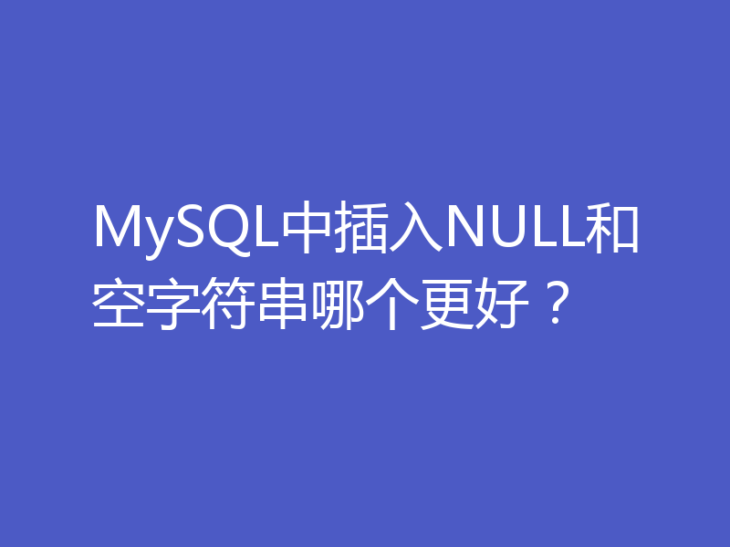 MySQL中插入NULL和空字符串哪个更好?