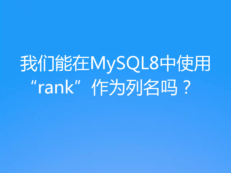 我们能在MySQL8中使用“rank”作为列名吗?