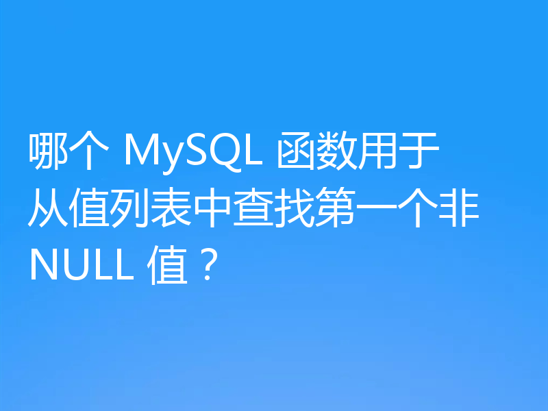 哪个 MySQL 函数用于从值列表中查找第一个非 NULL 值?