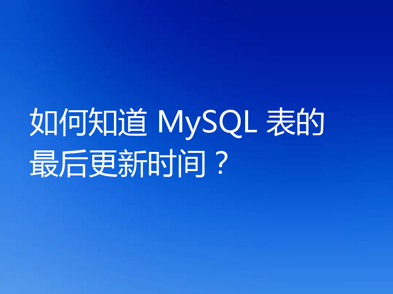如何知道 MySQL 表的最后更新时间?