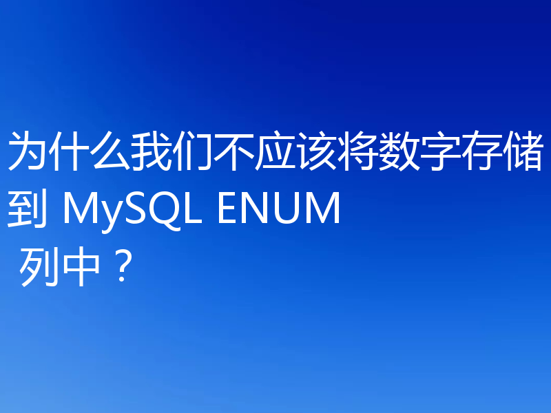 为什么我们不应该将数字存储到 MySQL ENUM 列中?
