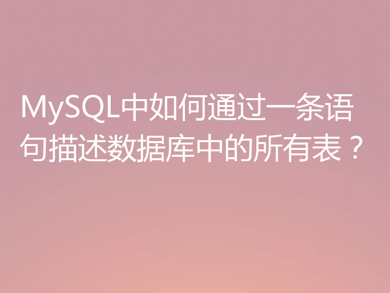 MySQL中如何通过一条语句描述数据库中的所有表?