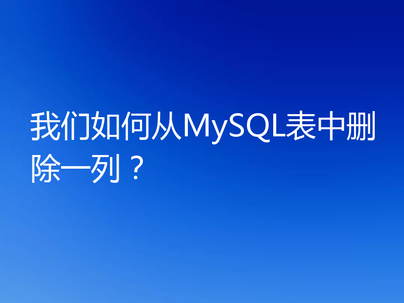 我们如何从MySQL表中删除一列?