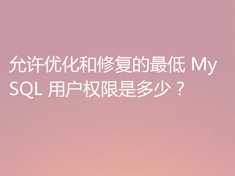 允许优化和修复的最低 MySQL 用户权限是多少?