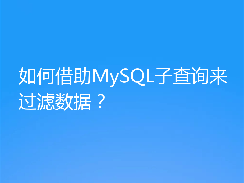 如何借助MySQL子查询来过滤数据?