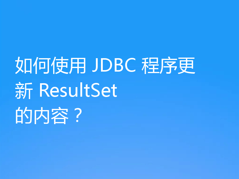 如何使用 JDBC 程序更新 ResultSet 的内容?