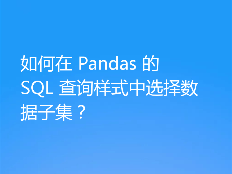 如何在 Pandas 的 SQL 查询样式中选择数据子集?