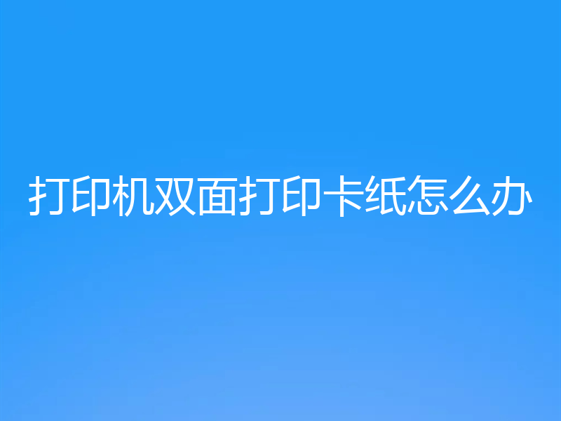 打印机双面打印卡纸怎么办