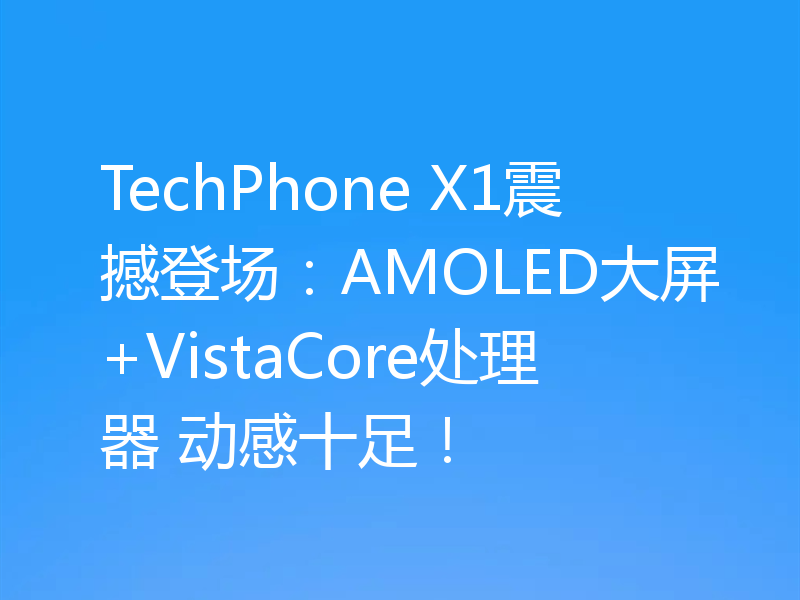 TechPhone X1震撼登场:AMOLED大屏+VistaCore处理器 动感十足!