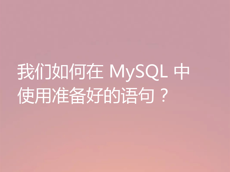 我们如何在 MySQL 中使用准备好的语句?