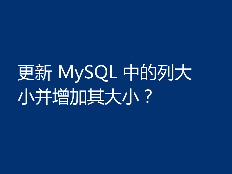 更新 MySQL 中的列大小并增加其大小?