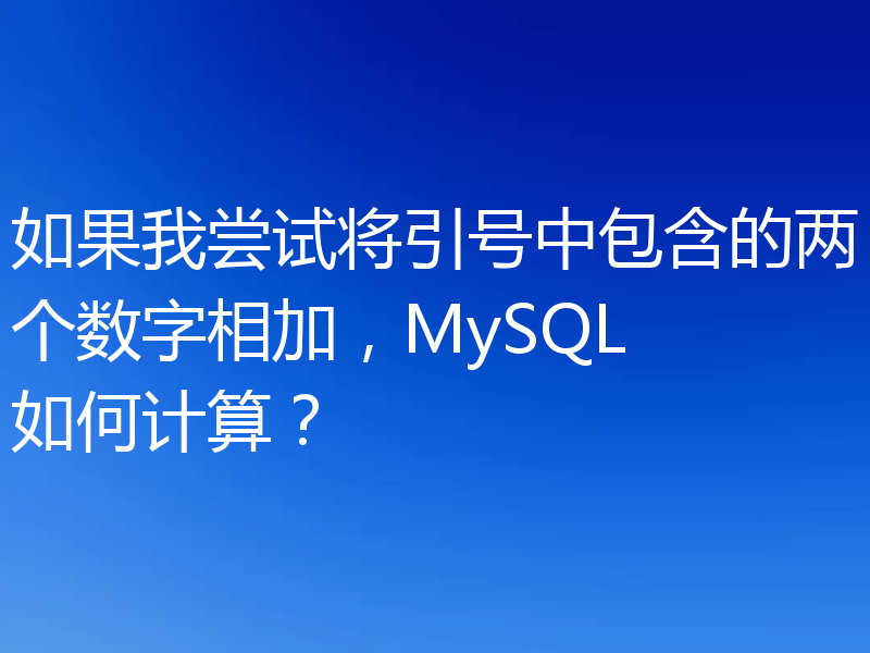 如果我尝试将引号中包含的两个数字相加,MySQL 如何计算?