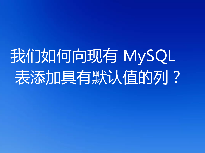 我们如何向现有 MySQL 表添加具有默认值的列?