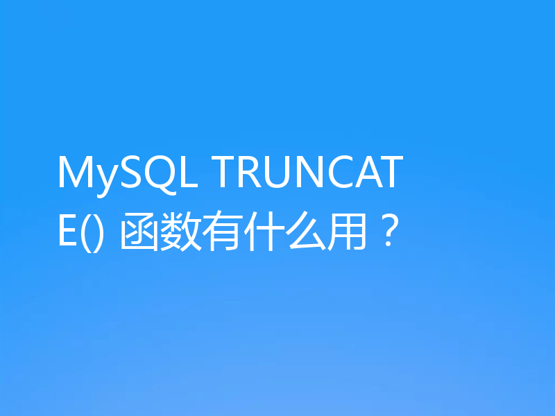 MySQL TRUNCATE() 函数有什么用?