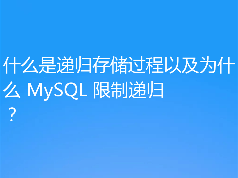 什么是递归存储过程以及为什么 MySQL 限制递归?