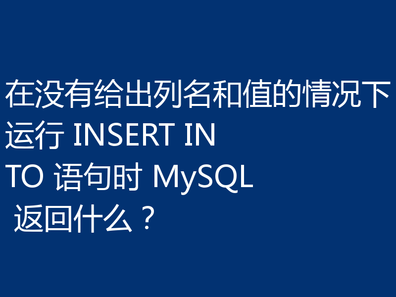 在没有给出列名和值的情况下运行 INSERT INTO 语句时 MySQL 返回什么?