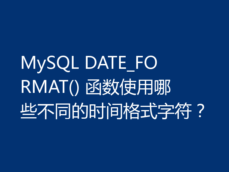 MySQL DATE_FORMAT() 函数使用哪些不同的时间格式字符?