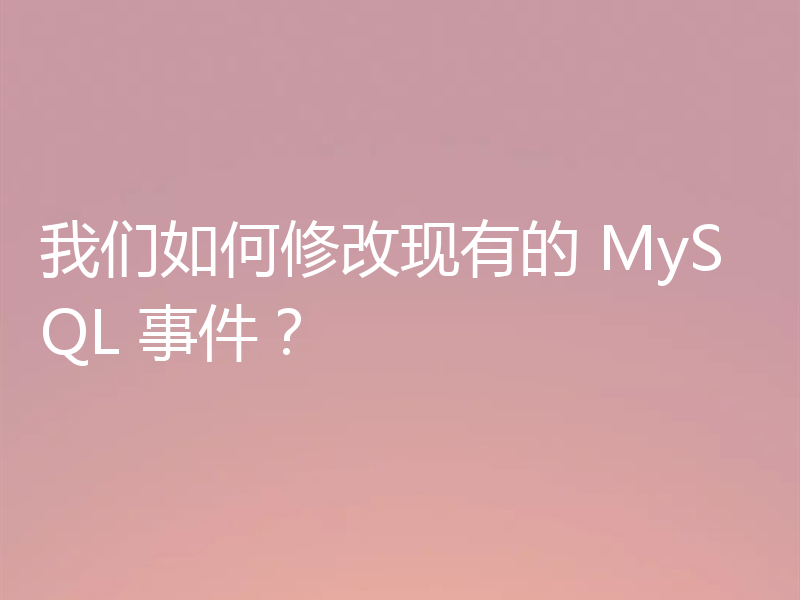 我们如何修改现有的 MySQL 事件?