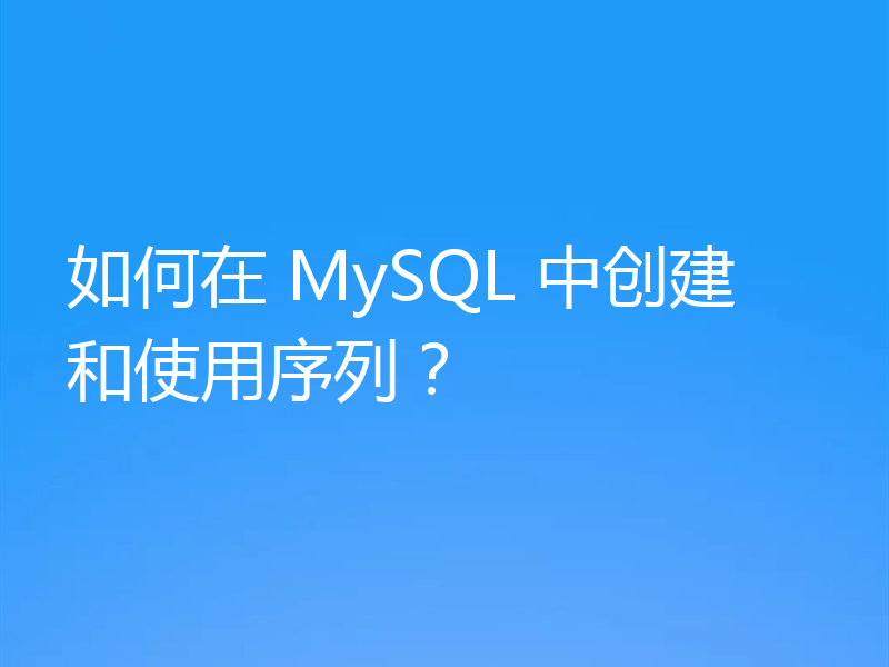 如何在 MySQL 中创建和使用序列?