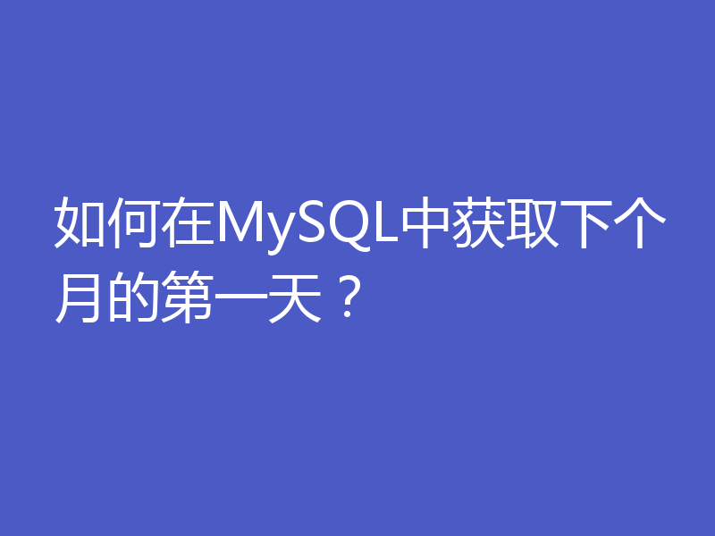 如何在MySQL中获取下个月的第一天?