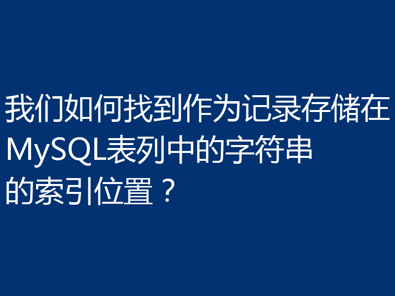 我们如何找到作为记录存储在MySQL表列中的字符串的索引位置?