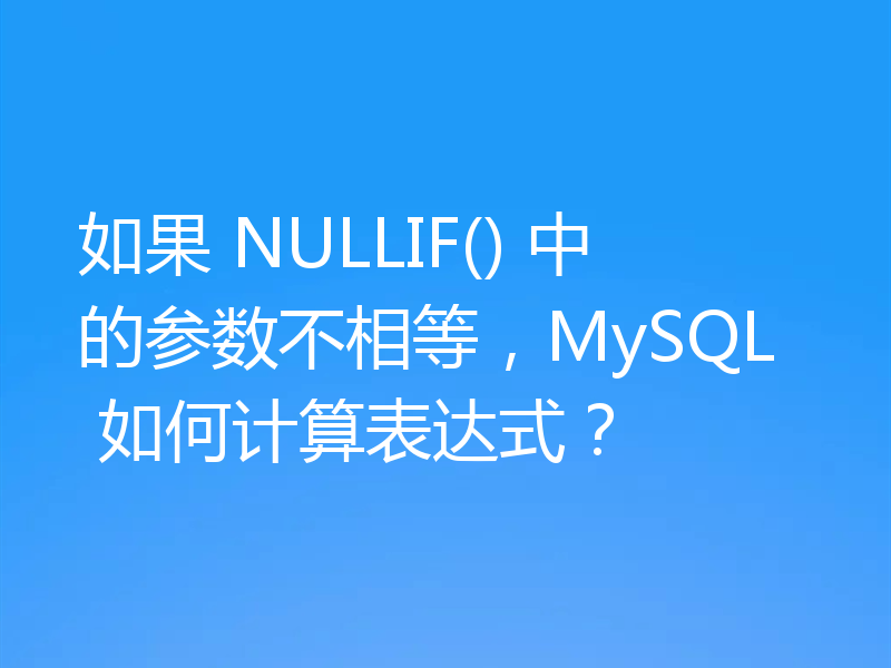 如果 NULLIF() 中的参数不相等,MySQL 如何计算表达式?