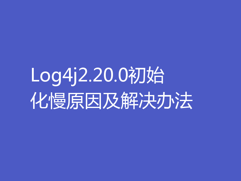 Log4j2.20.0初始化慢原因及解决办法