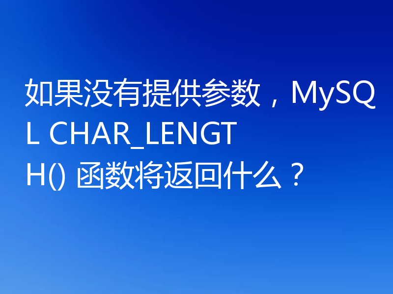 如果没有提供参数,MySQL CHAR_LENGTH() 函数将返回什么?