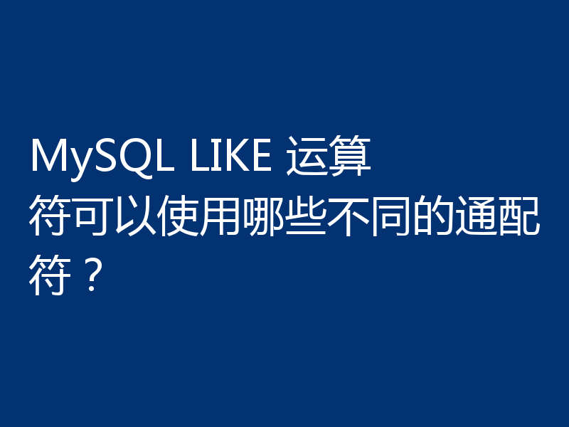 MySQL LIKE 运算符可以使用哪些不同的通配符?