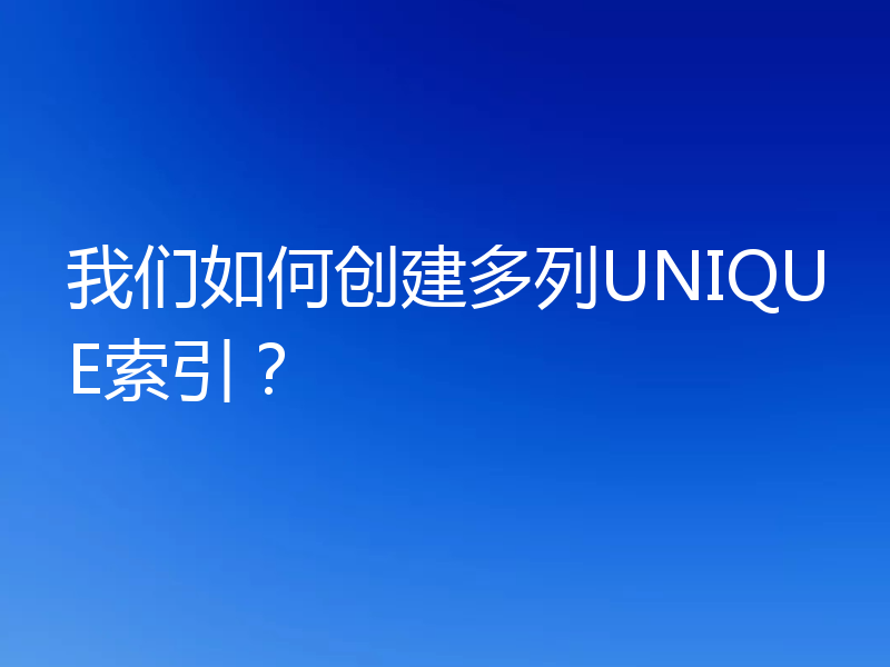 我们如何创建多列UNIQUE索引？